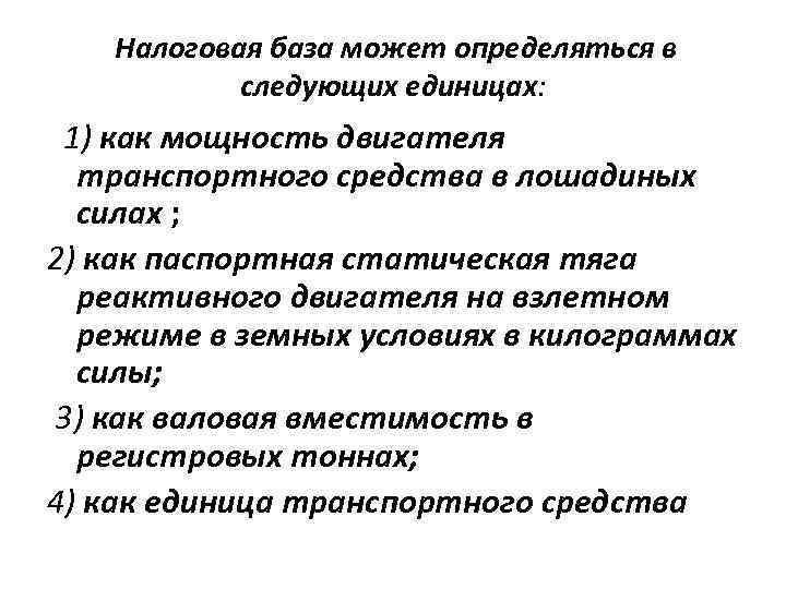 Налоговая база может определяться в следующих единицах: 1) как мощность двигателя транспортного средства в