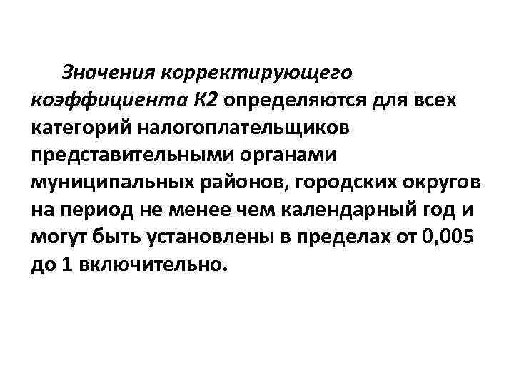 Значения корректирующего коэффициента К 2 определяются для всех категорий налогоплательщиков представительными органами муниципальных районов,