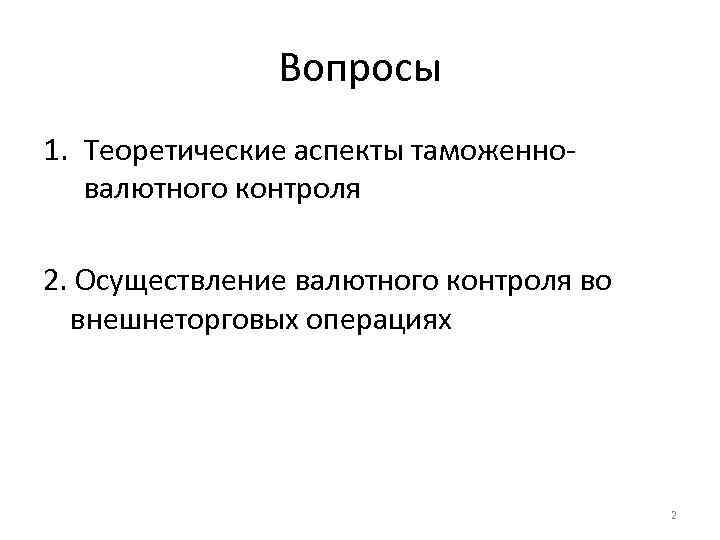 Вопросы 1. Теоретические аспекты таможенновалютного контроля 2. Осуществление валютного контроля во внешнеторговых операциях 2