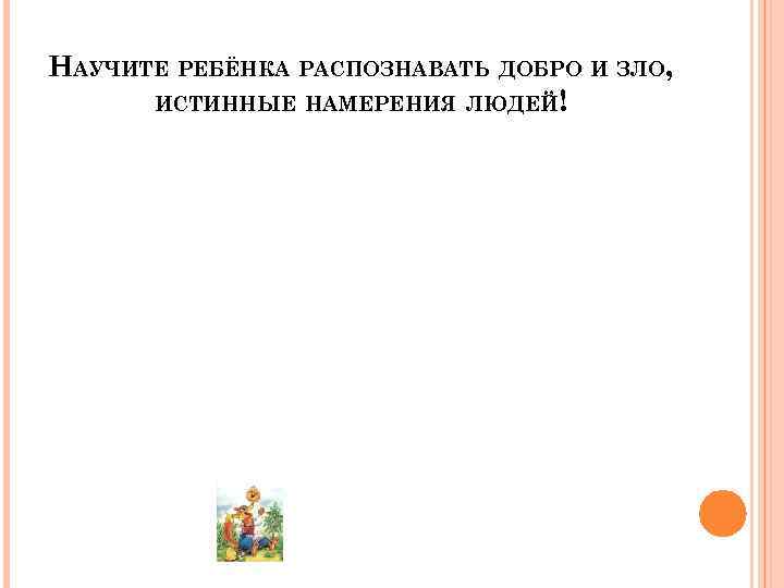 НАУЧИТЕ РЕБЁНКА РАСПОЗНАВАТЬ ДОБРО И ЗЛО, ИСТИННЫЕ НАМЕРЕНИЯ ЛЮДЕЙ! 