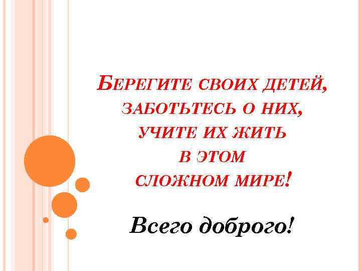 БЕРЕГИТЕ СВОИХ ДЕТЕЙ, ЗАБОТЬТЕСЬ О НИХ, УЧИТЕ ИХ ЖИТЬ В ЭТОМ СЛОЖНОМ МИРЕ! Всего