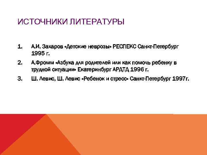 ИСТОЧНИКИ ЛИТЕРАТУРЫ 1. А. И. Захаров «Детские неврозы» РЕСПЕКС Санкт-Петербург 1995 г. 2. А.