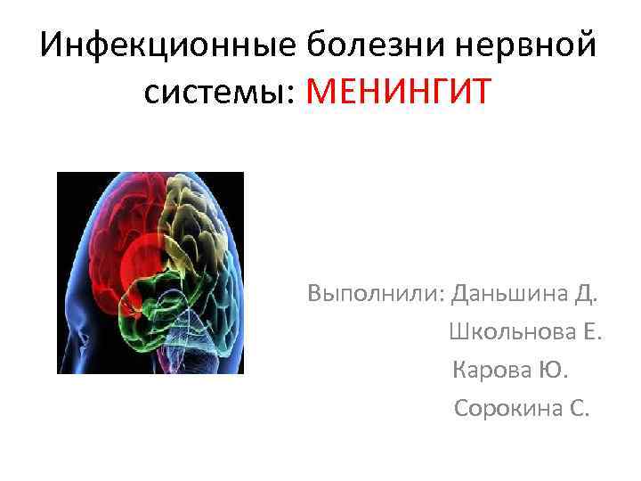 Инфекционные болезни нервной системы: МЕНИНГИТ Выполнили: Даньшина Д. Школьнова Е. Карова Ю. Сорокина С.