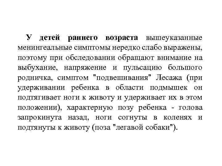 У детей раннего возраста вышеуказанные менингеальные симптомы нередко слабо выражены, поэтому при обследовании обращают