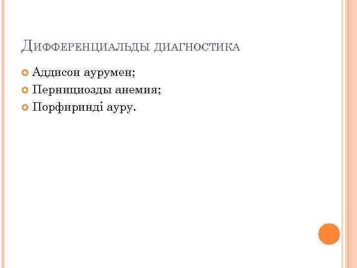 ДИФФЕРЕНЦИАЛЬДЫ ДИАГНОСТИКА Аддисон аурумен; Пернициозды анемия; Порфиринді ауру. 