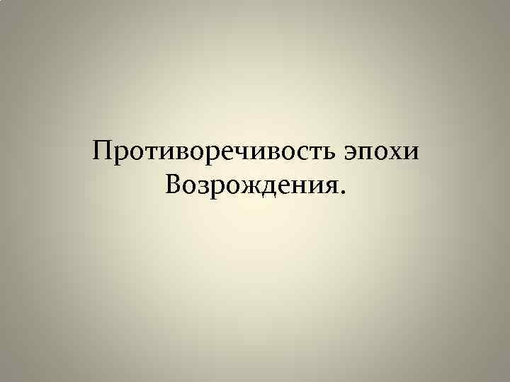 Противоречивость эпохи Возрождения. 