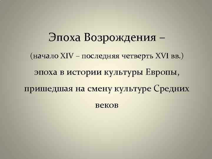 Эпоха Возрождения – (начало XIV – последняя четверть XVI вв. ) эпоха в истории