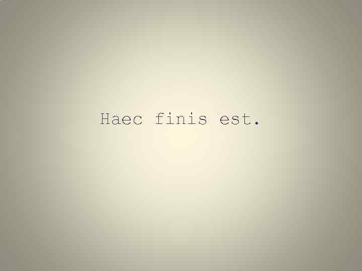 Haec finis est. 