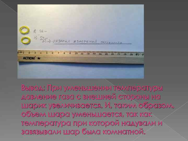 Вывод: При уменьшении температуры давление газа с внешней стороны на шарик увеличивается. И, таким