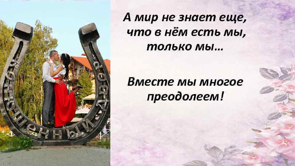 А мир не знает еще, что в нём есть мы, только мы… Вместе мы