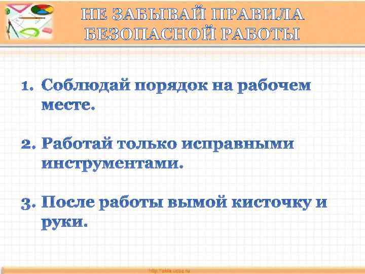 НЕ ЗАБЫВАЙ ПРАВИЛА БЕЗОПАСНОЙ РАБОТЫ 1. Соблюдай порядок на рабочем месте. 2. Работай только