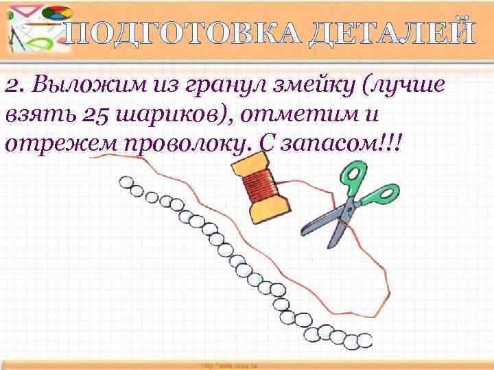 ПОДГОТОВКА ДЕТАЛЕЙ 2. Выложим из гранул змейку (лучше взять 25 шариков), отметим и отрежем