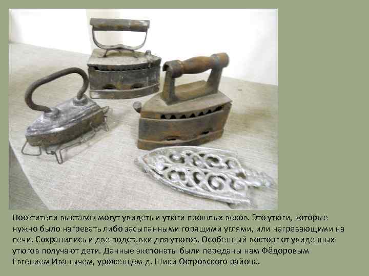 Посетители выставок могут увидеть и утюги прошлых веков. Это утюги, которые нужно было нагревать