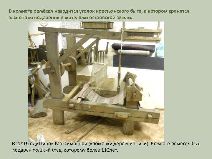 В комнате ремёсел находится уголок крестьянского быта, в котором хранятся экспонаты подаренные жителями островской