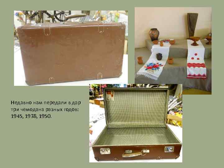 Недавно нам передали в дар три чемодана разных годов: 1945, 1938, 1950. 