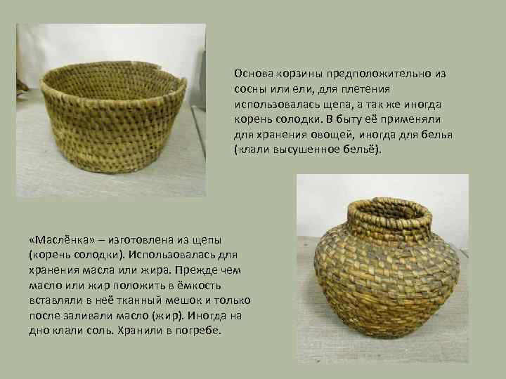 Основа корзины предположительно из сосны или ели, для плетения использовалась щепа, а так же