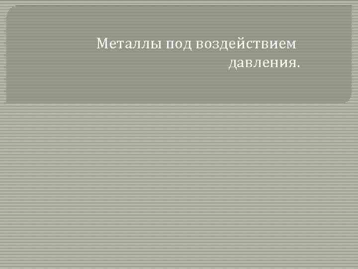 Металлы под воздействием давления. 