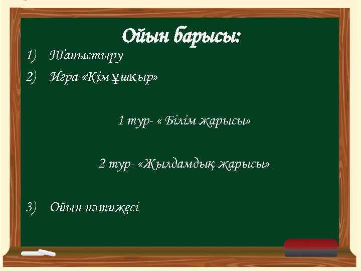 Ойын барысы: 1) Таныстыру 2) Игра «Кім ұшқыр» 1 тур- « Білім жарысы» 2