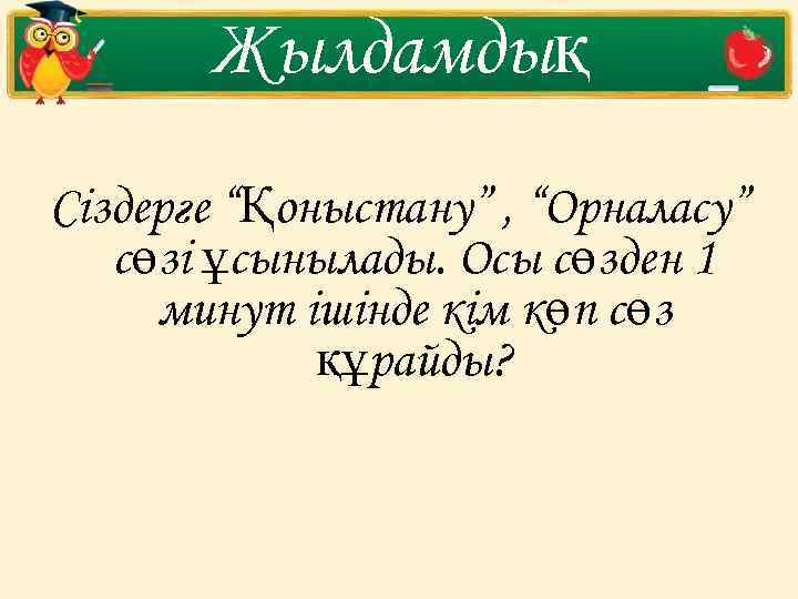 Жылдамдық Сіздерге “Қоныстану” , “Орналасу” сөзі ұсынылады. Осы сөзден 1 минут ішінде кім көп