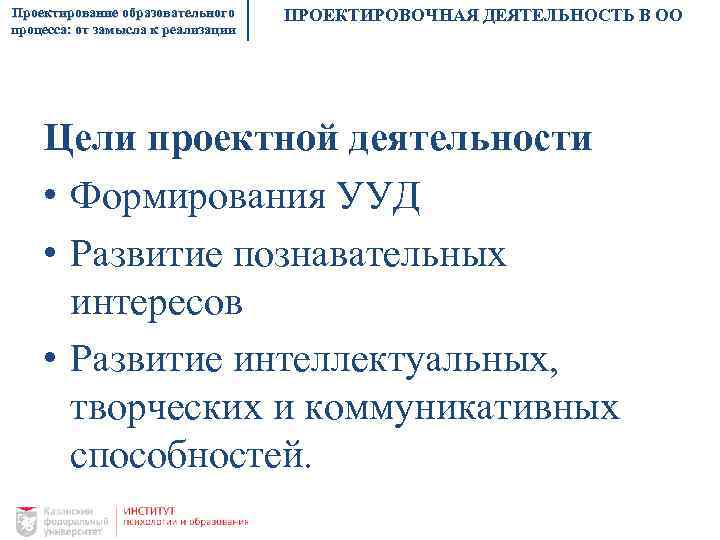 Проектирование образовательного процесса: от замысла к реализации ПРОЕКТИРОВОЧНАЯ ДЕЯТЕЛЬНОСТЬ В ОО Цели проектной деятельности