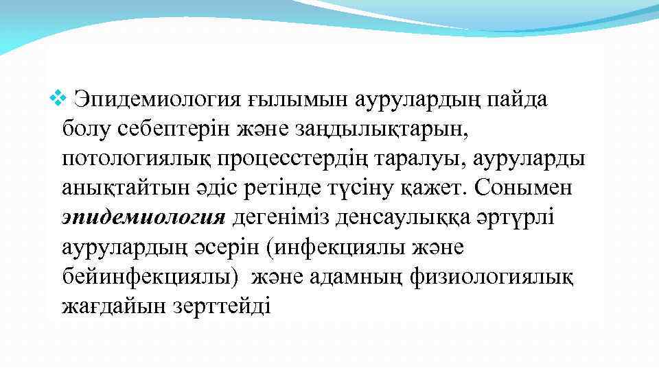 v Эпидемиология ғылымын аурулардың пайда болу себептерін және заңдылықтарын, потологиялық процесстердің таралуы, ауруларды анықтайтын