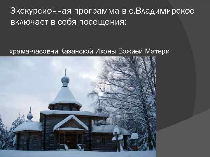 Экскурсионная программа в с. Владимирское включает в себя посещения: храма-часовни Казанской Иконы Божией Матери