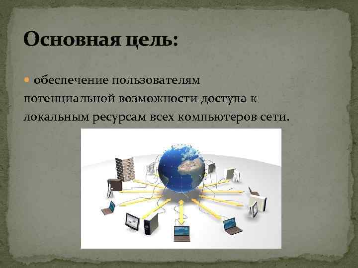 Основная цель: обеспечение пользователям потенциальной возможности доступа к локальным ресурсам всех компьютеров сети. 