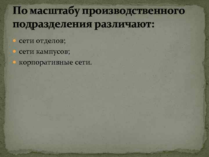 По масштабу производственного подразделения различают: сети отделов; сети кампусов; корпоративные сети. 