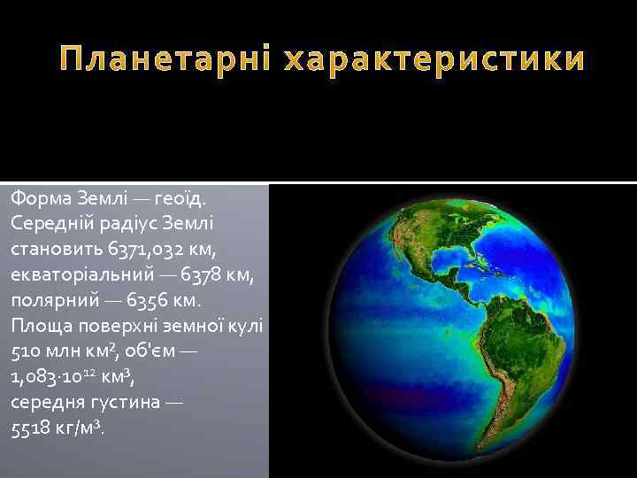 Форма Землі — геоїд. Середній радіус Землі становить 6371, 032 км, екваторіальний — 6378