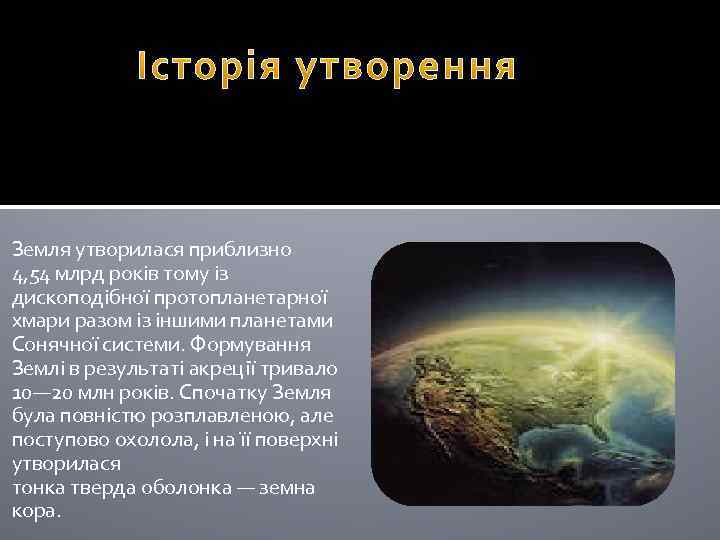 Земля утворилася приблизно 4, 54 млрд років тому із дископодібної протопланетарної хмари разом із