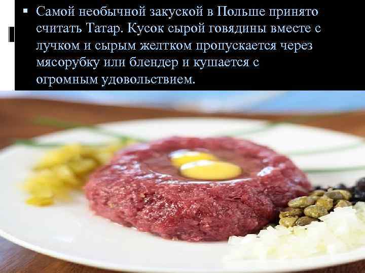  Самой необычной закуской в Польше принято считать Татар. Кусок сырой говядины вместе с