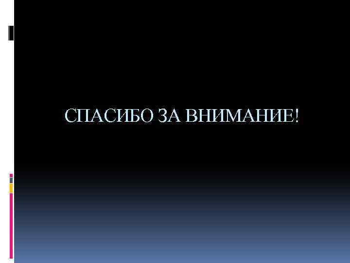 СПАСИБО ЗА ВНИМАНИЕ! 