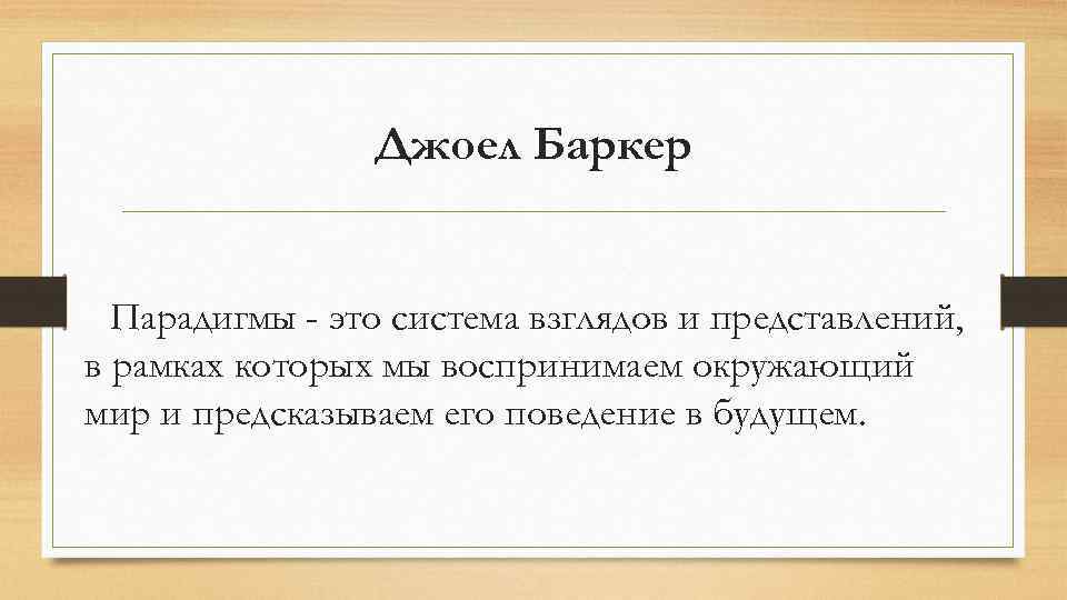 Джоел Баркер Парадигмы - это система взглядов и представлений, в рамках которых мы воспринимаем