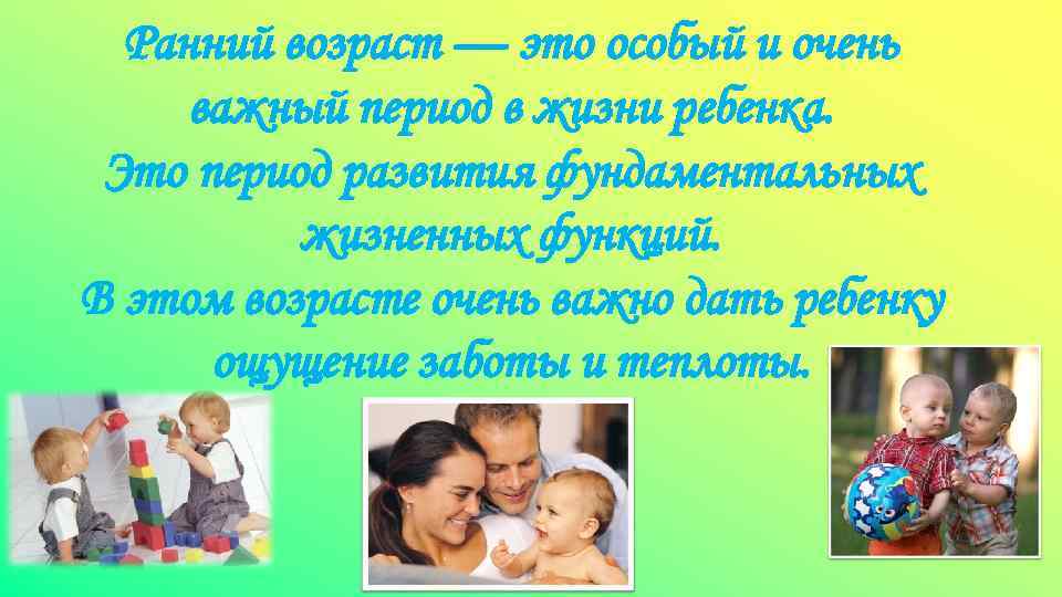 Ранний возраст — это особый и очень важный период в жизни ребенка. Это период