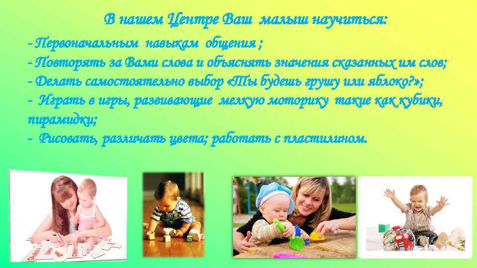 В нашем Центре Ваш малыш научиться: - Первоначальным навыкам общения ; - Повторять за
