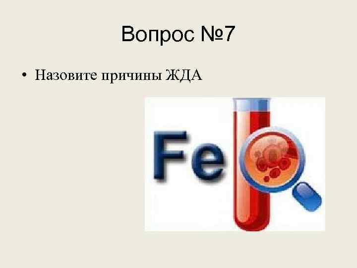 Вопрос № 7 • Назовите причины ЖДА 