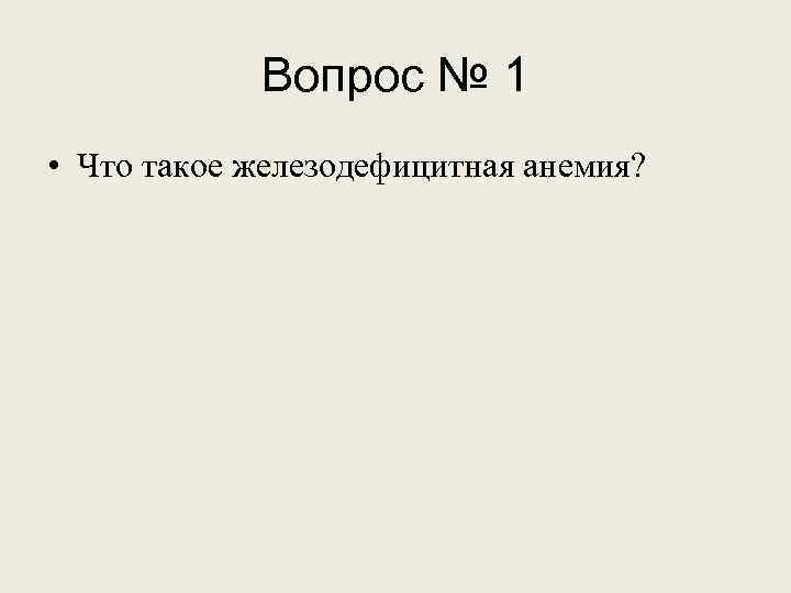 Вопрос № 1 • Что такое железодефицитная анемия? 