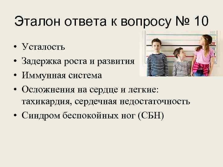 Эталон ответа к вопросу № 10 • • Усталость Задержка роста и развития Иммунная