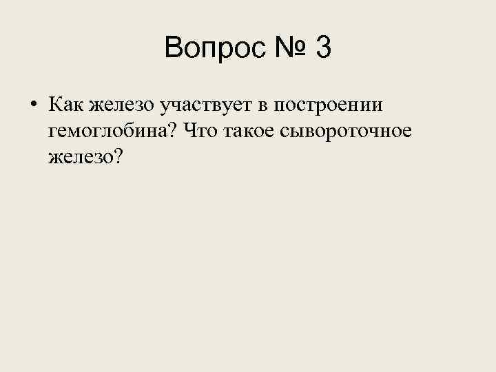 Вопрос № 3 • Как железо участвует в построении гемоглобина? Что такое сывороточное железо?