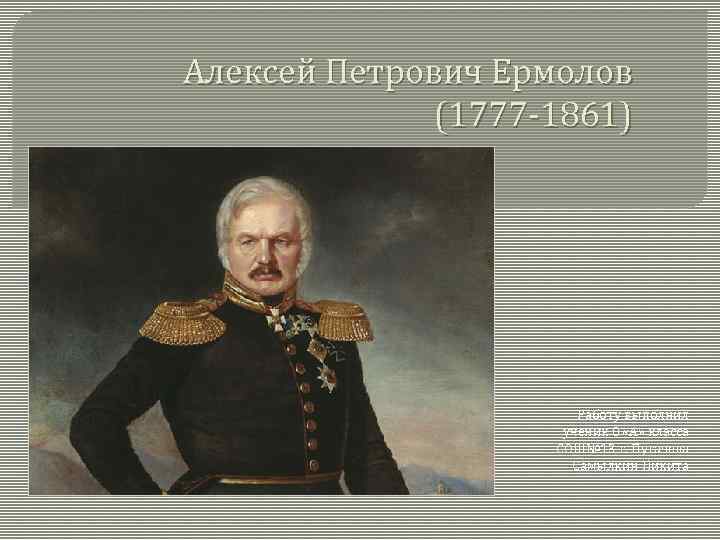 Алексей Петрович Ермолов (1777 -1861) Работу выполнил ученик 8 «А» класса СОШ№ 13 г.