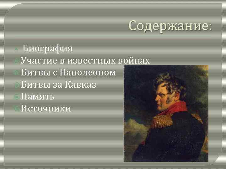 Содержание: Биография Участие в известных войнах Битвы с Наполеоном Битвы за Кавказ Память Источники