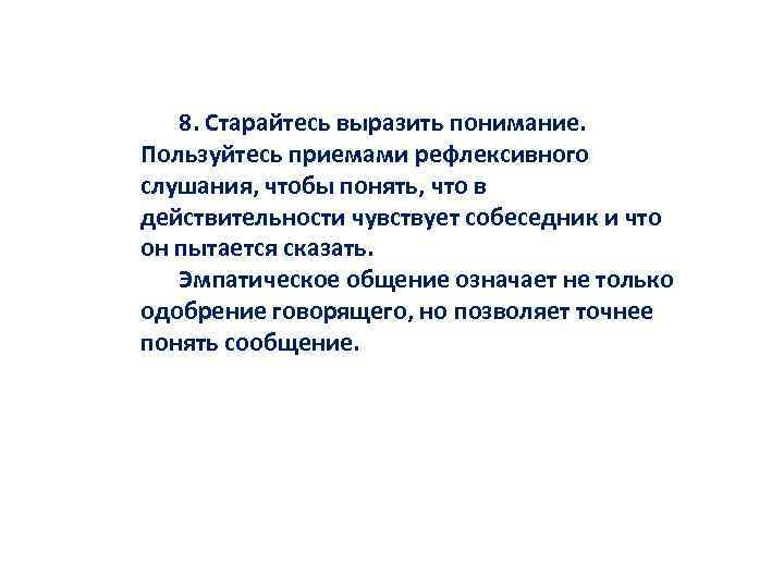8. Старайтесь выразить понимание. Пользуйтесь приемами рефлексивного слушания, чтобы понять, что в действительности чувствует