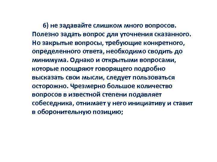 6) не задавайте слишком много вопросов. Полезно задать вопрос для уточнения сказанного. Но закрытые