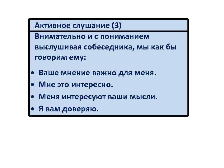 Активное слушание (3) Внимательно и с пониманием выслушивая собеседника, мы как бы говорим ему: