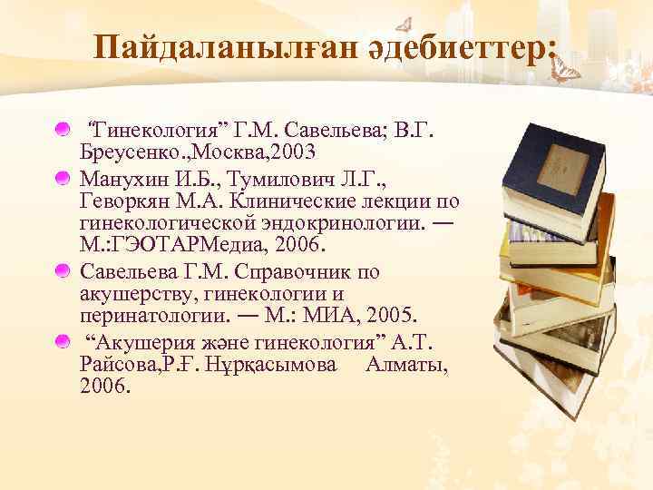 Пайдаланылған әдебиеттер: “Гинекология” Г. М. Савельева; В. Г. Бреусенко. , Москва, 2003 Манухин И.
