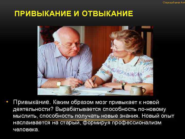 Стародубцева Аня ПРИВЫКАНИЕ И ОТВЫКАНИЕ • Привыкание. Каким образом мозг привыкает к новой деятельности?