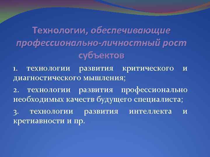 Технологии, обеспечивающие профессионально-личностный рост субъектов 1. технологии развития критического и диагностического мышления; 2. технологии