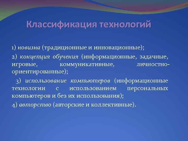 Классификация технологий 1) новизна (традиционные и инновационные); 2) концепция обучения (информационные, задачные, игровые, коммуникативные,
