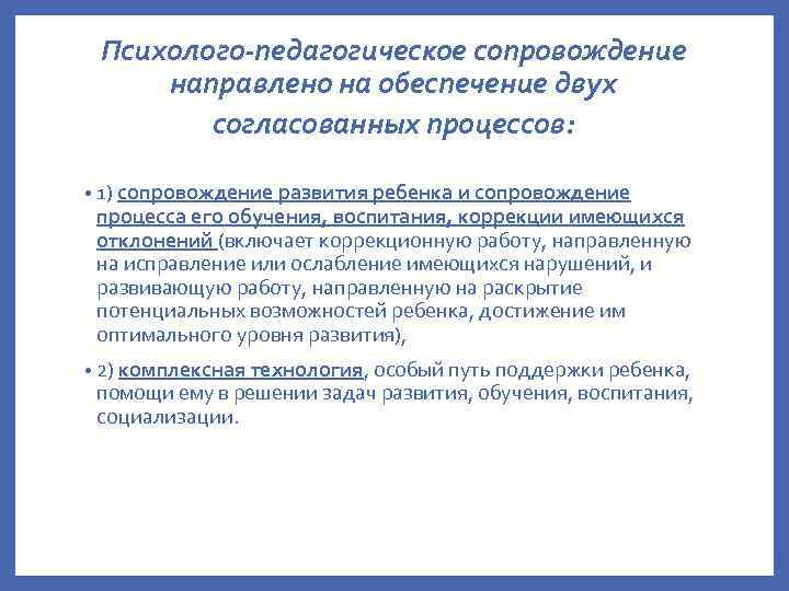 Психолого-педагогическое сопровождение направлено на обеспечение двух согласованных процессов: • 1) сопровождение развития ребенка и