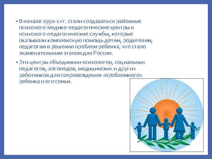  • В начале 1990 -х гг. стали создаваться районные психолого-медико-педагогические центры и психолого-педагогические